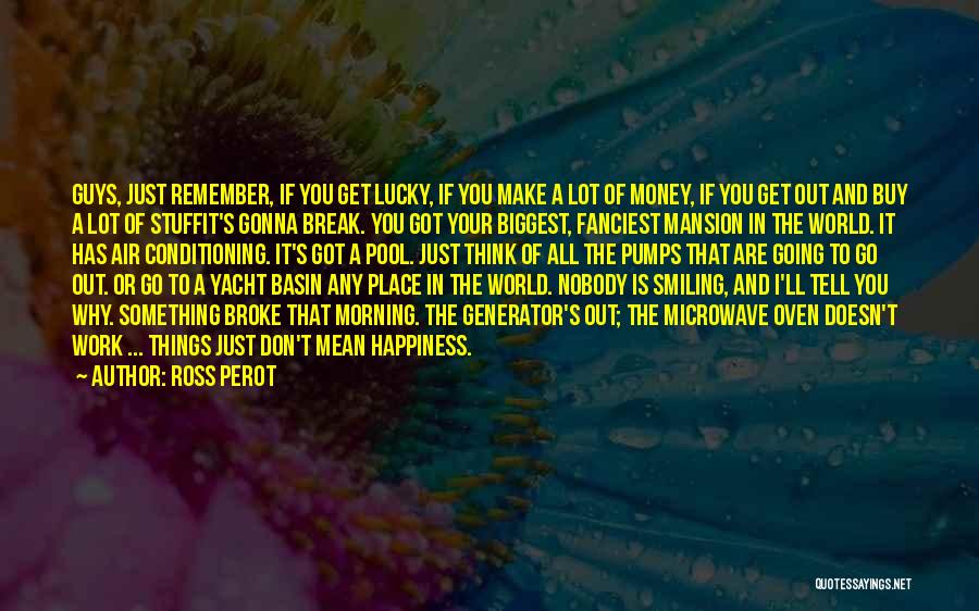 Ross Perot Quotes: Guys, Just Remember, If You Get Lucky, If You Make A Lot Of Money, If You Get Out And Buy