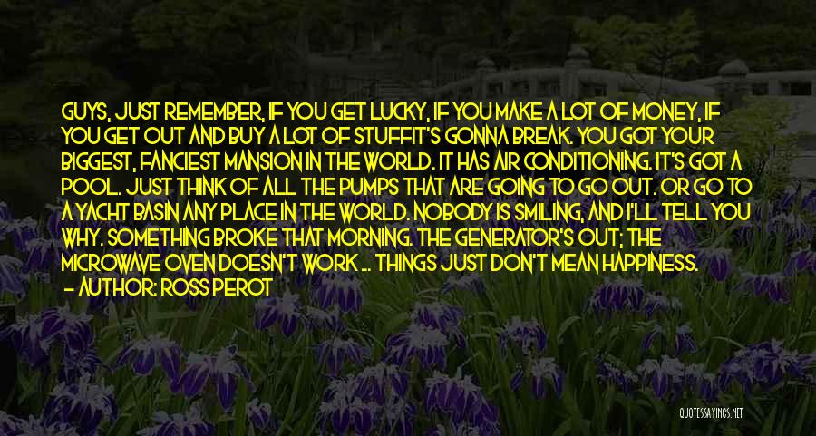 Ross Perot Quotes: Guys, Just Remember, If You Get Lucky, If You Make A Lot Of Money, If You Get Out And Buy