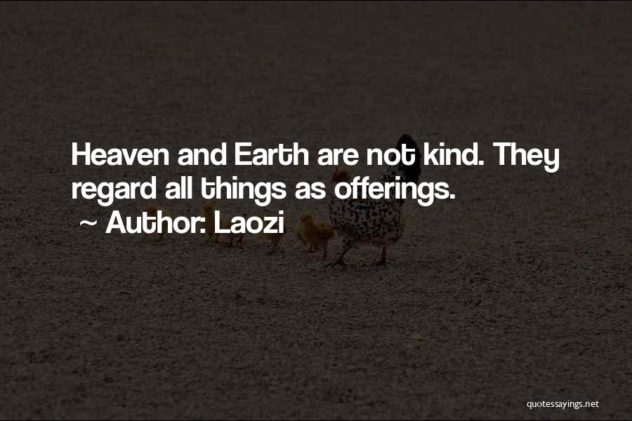 Laozi Quotes: Heaven And Earth Are Not Kind. They Regard All Things As Offerings.