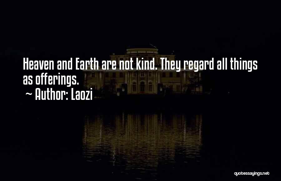 Laozi Quotes: Heaven And Earth Are Not Kind. They Regard All Things As Offerings.