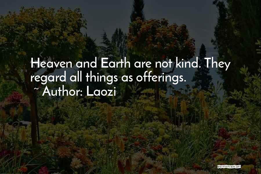 Laozi Quotes: Heaven And Earth Are Not Kind. They Regard All Things As Offerings.