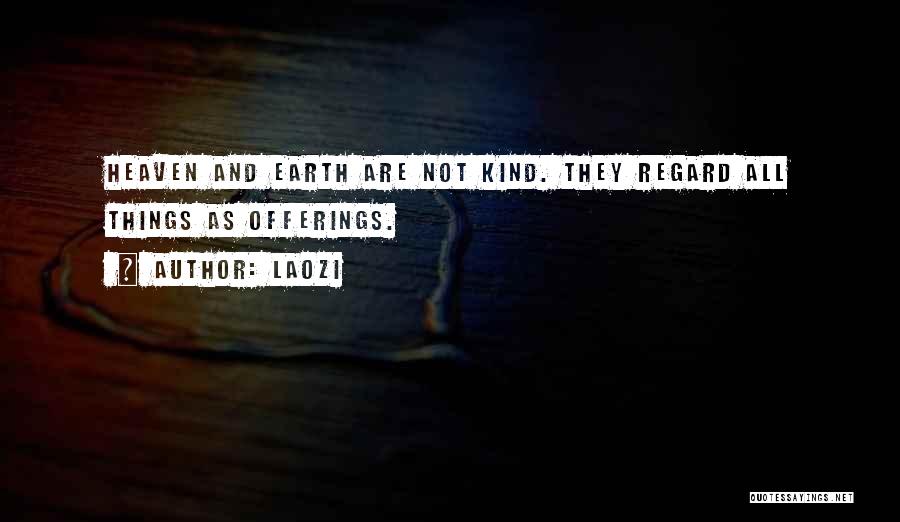 Laozi Quotes: Heaven And Earth Are Not Kind. They Regard All Things As Offerings.