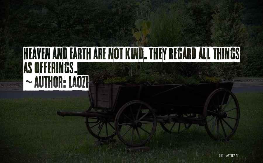 Laozi Quotes: Heaven And Earth Are Not Kind. They Regard All Things As Offerings.