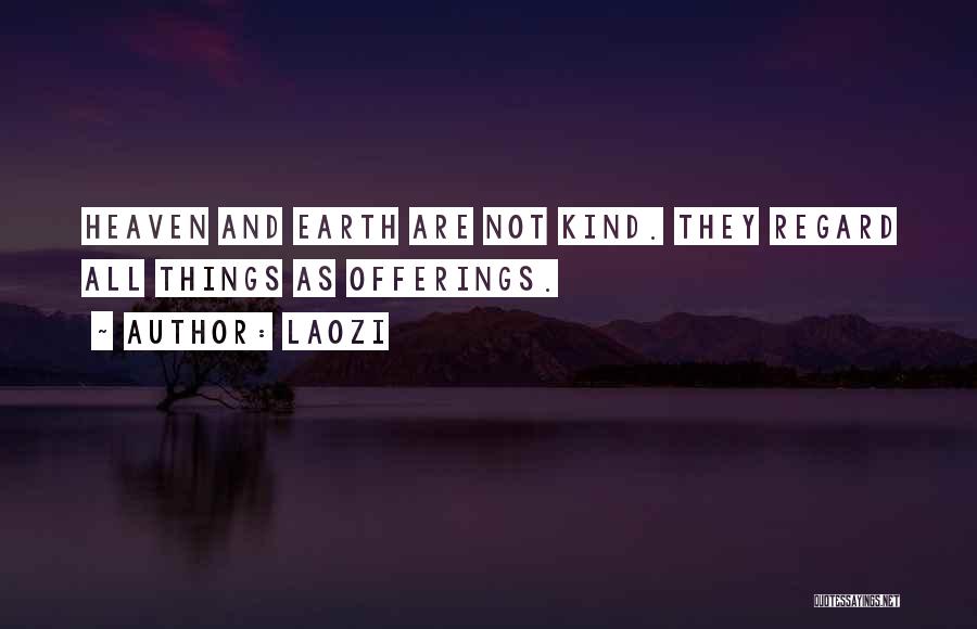 Laozi Quotes: Heaven And Earth Are Not Kind. They Regard All Things As Offerings.