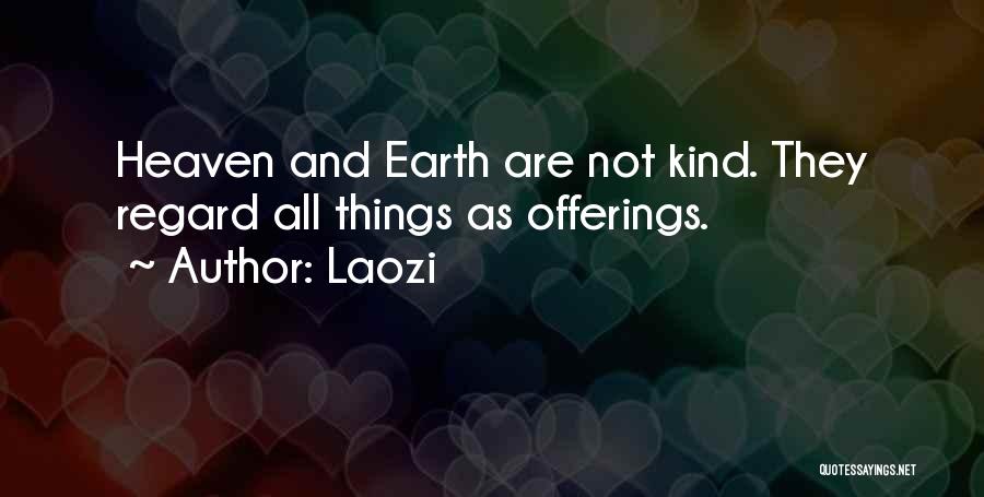Laozi Quotes: Heaven And Earth Are Not Kind. They Regard All Things As Offerings.
