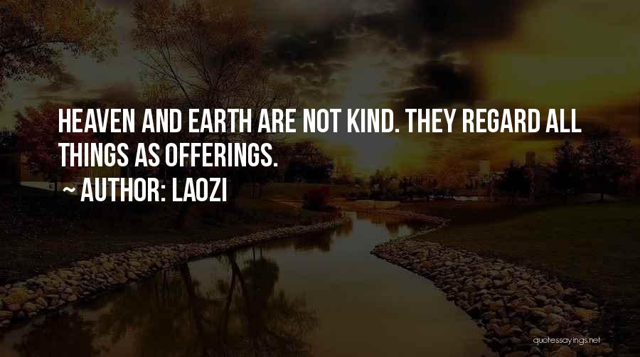 Laozi Quotes: Heaven And Earth Are Not Kind. They Regard All Things As Offerings.