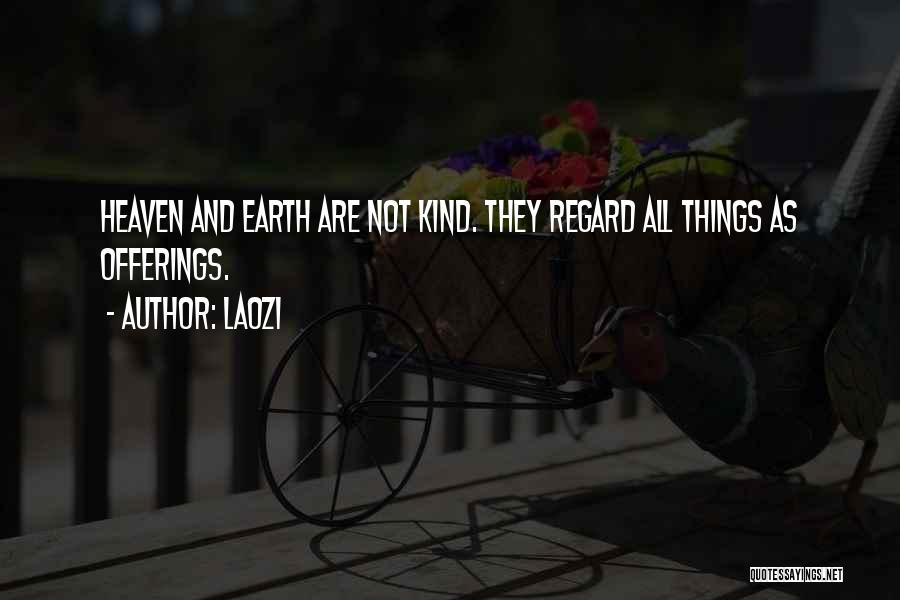 Laozi Quotes: Heaven And Earth Are Not Kind. They Regard All Things As Offerings.