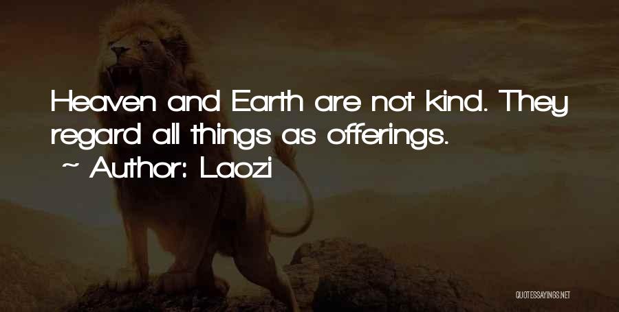 Laozi Quotes: Heaven And Earth Are Not Kind. They Regard All Things As Offerings.