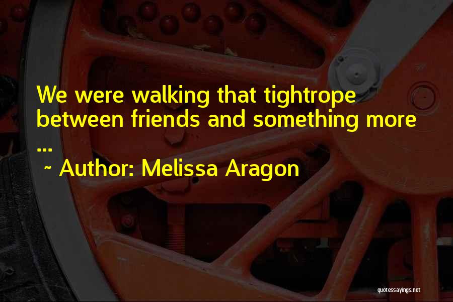 Melissa Aragon Quotes: We Were Walking That Tightrope Between Friends And Something More ...