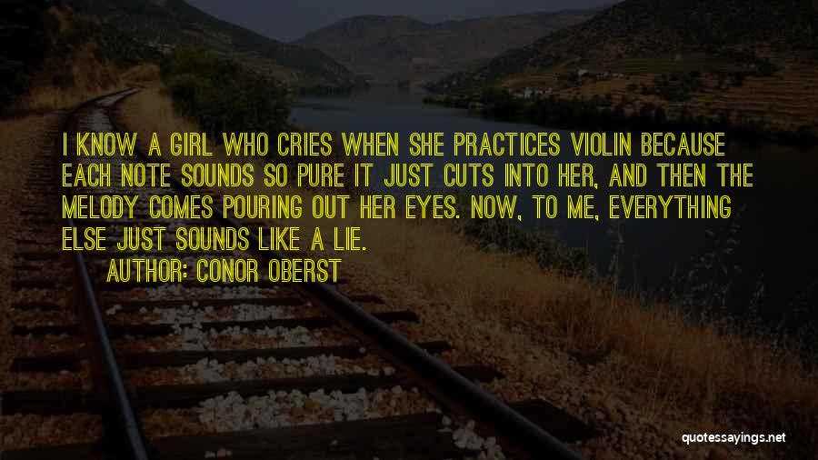 Conor Oberst Quotes: I Know A Girl Who Cries When She Practices Violin Because Each Note Sounds So Pure It Just Cuts Into