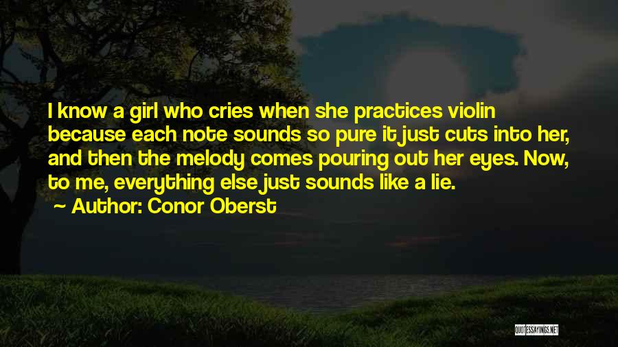 Conor Oberst Quotes: I Know A Girl Who Cries When She Practices Violin Because Each Note Sounds So Pure It Just Cuts Into