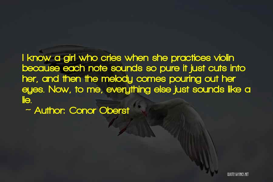 Conor Oberst Quotes: I Know A Girl Who Cries When She Practices Violin Because Each Note Sounds So Pure It Just Cuts Into