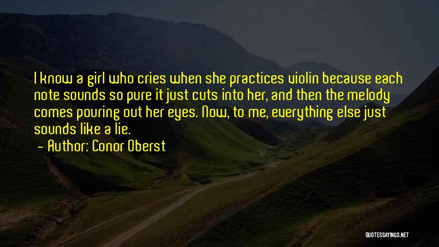 Conor Oberst Quotes: I Know A Girl Who Cries When She Practices Violin Because Each Note Sounds So Pure It Just Cuts Into