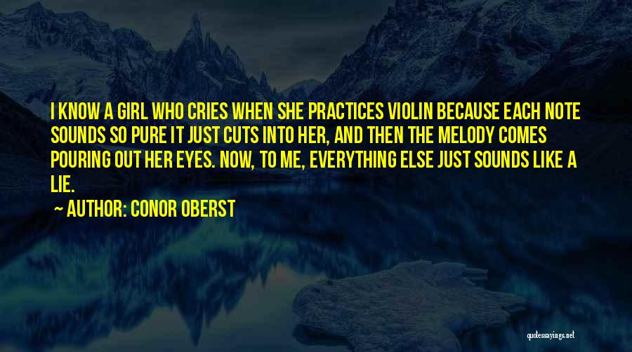 Conor Oberst Quotes: I Know A Girl Who Cries When She Practices Violin Because Each Note Sounds So Pure It Just Cuts Into