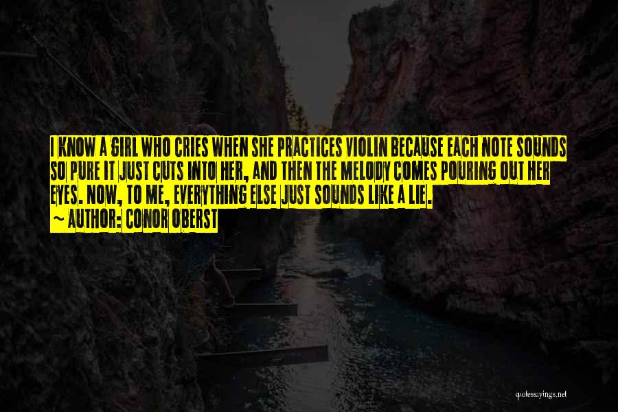 Conor Oberst Quotes: I Know A Girl Who Cries When She Practices Violin Because Each Note Sounds So Pure It Just Cuts Into