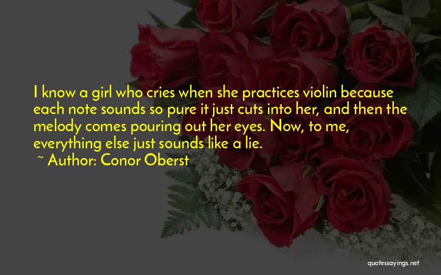 Conor Oberst Quotes: I Know A Girl Who Cries When She Practices Violin Because Each Note Sounds So Pure It Just Cuts Into