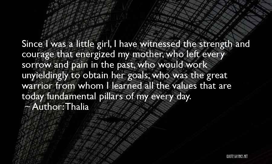 Thalia Quotes: Since I Was A Little Girl, I Have Witnessed The Strength And Courage That Energized My Mother, Who Left Every