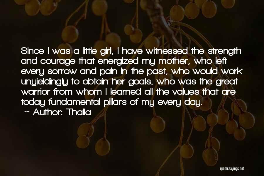 Thalia Quotes: Since I Was A Little Girl, I Have Witnessed The Strength And Courage That Energized My Mother, Who Left Every
