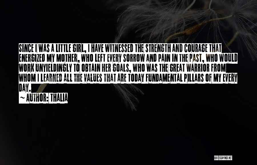 Thalia Quotes: Since I Was A Little Girl, I Have Witnessed The Strength And Courage That Energized My Mother, Who Left Every