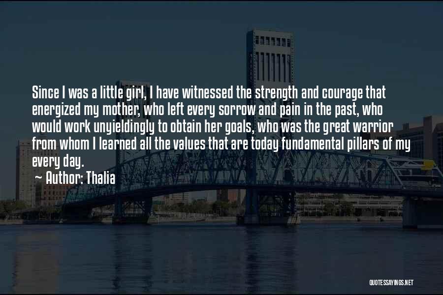 Thalia Quotes: Since I Was A Little Girl, I Have Witnessed The Strength And Courage That Energized My Mother, Who Left Every