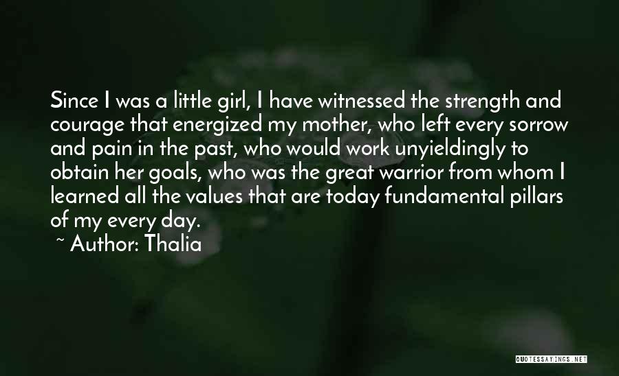 Thalia Quotes: Since I Was A Little Girl, I Have Witnessed The Strength And Courage That Energized My Mother, Who Left Every