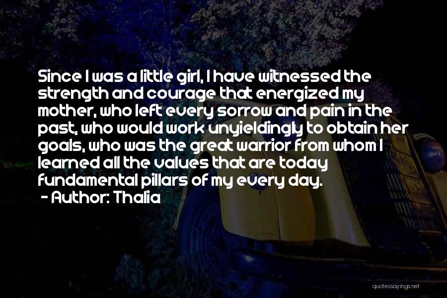 Thalia Quotes: Since I Was A Little Girl, I Have Witnessed The Strength And Courage That Energized My Mother, Who Left Every