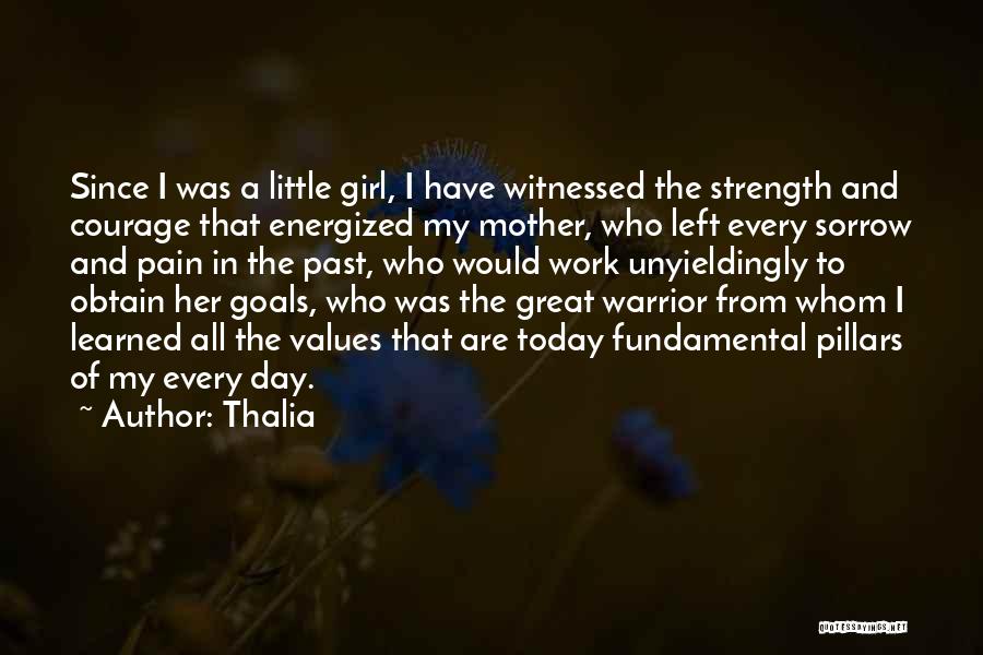 Thalia Quotes: Since I Was A Little Girl, I Have Witnessed The Strength And Courage That Energized My Mother, Who Left Every