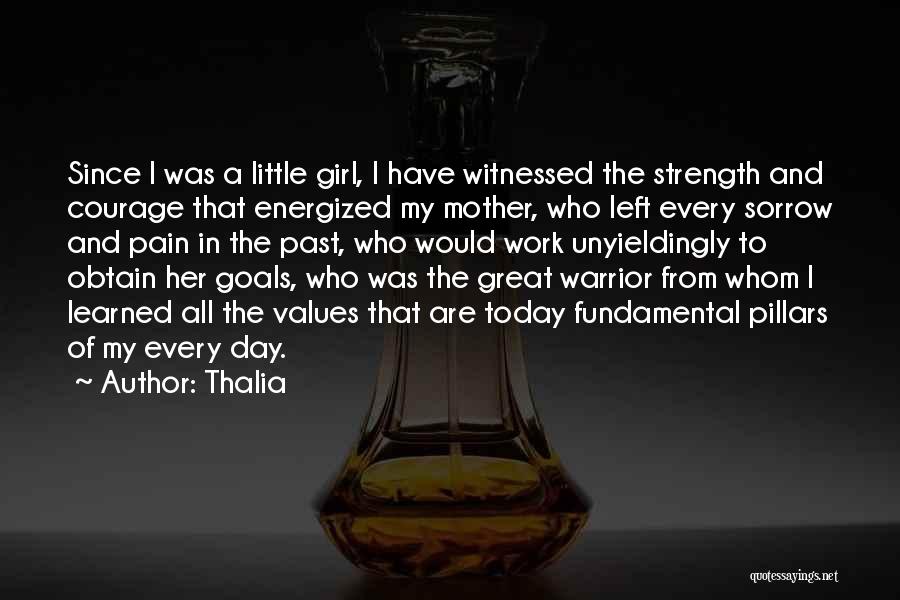 Thalia Quotes: Since I Was A Little Girl, I Have Witnessed The Strength And Courage That Energized My Mother, Who Left Every