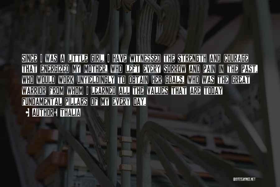 Thalia Quotes: Since I Was A Little Girl, I Have Witnessed The Strength And Courage That Energized My Mother, Who Left Every