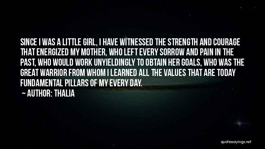 Thalia Quotes: Since I Was A Little Girl, I Have Witnessed The Strength And Courage That Energized My Mother, Who Left Every