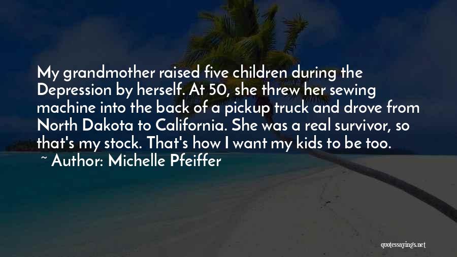 Michelle Pfeiffer Quotes: My Grandmother Raised Five Children During The Depression By Herself. At 50, She Threw Her Sewing Machine Into The Back