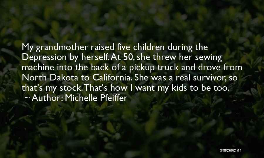 Michelle Pfeiffer Quotes: My Grandmother Raised Five Children During The Depression By Herself. At 50, She Threw Her Sewing Machine Into The Back