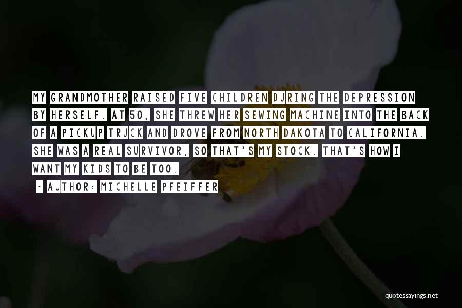Michelle Pfeiffer Quotes: My Grandmother Raised Five Children During The Depression By Herself. At 50, She Threw Her Sewing Machine Into The Back
