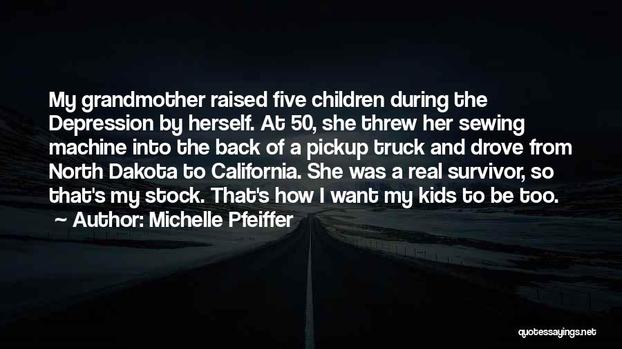 Michelle Pfeiffer Quotes: My Grandmother Raised Five Children During The Depression By Herself. At 50, She Threw Her Sewing Machine Into The Back