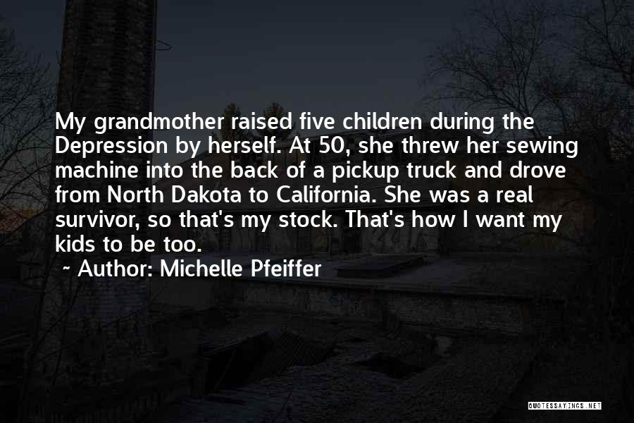 Michelle Pfeiffer Quotes: My Grandmother Raised Five Children During The Depression By Herself. At 50, She Threw Her Sewing Machine Into The Back