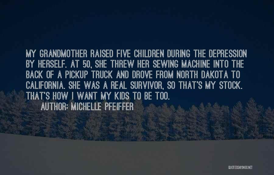 Michelle Pfeiffer Quotes: My Grandmother Raised Five Children During The Depression By Herself. At 50, She Threw Her Sewing Machine Into The Back