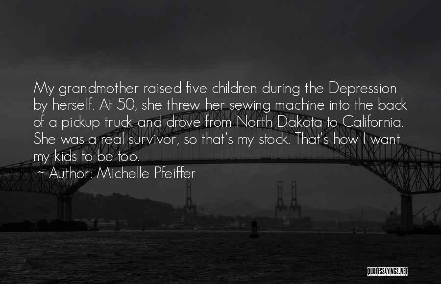 Michelle Pfeiffer Quotes: My Grandmother Raised Five Children During The Depression By Herself. At 50, She Threw Her Sewing Machine Into The Back