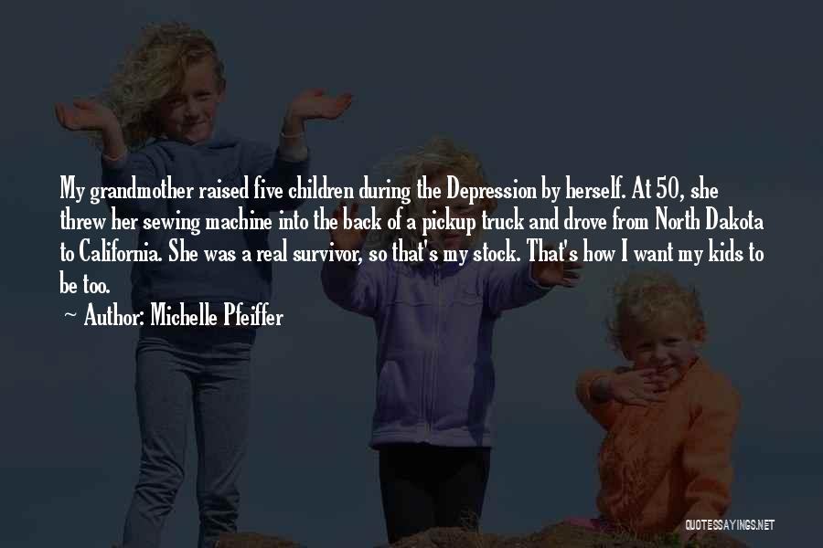 Michelle Pfeiffer Quotes: My Grandmother Raised Five Children During The Depression By Herself. At 50, She Threw Her Sewing Machine Into The Back