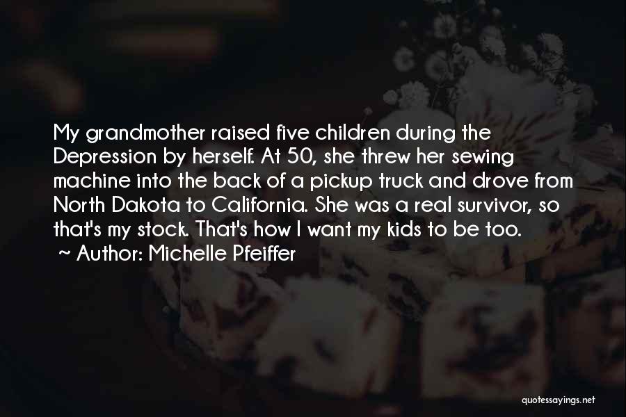 Michelle Pfeiffer Quotes: My Grandmother Raised Five Children During The Depression By Herself. At 50, She Threw Her Sewing Machine Into The Back