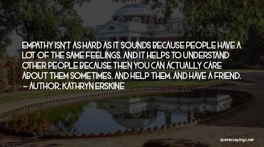 Kathryn Erskine Quotes: Empathy Isn't As Hard As It Sounds Because People Have A Lot Of The Same Feelings. And It Helps To