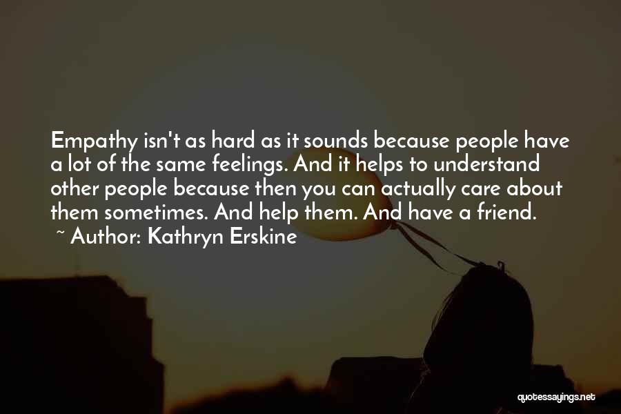 Kathryn Erskine Quotes: Empathy Isn't As Hard As It Sounds Because People Have A Lot Of The Same Feelings. And It Helps To