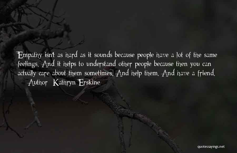 Kathryn Erskine Quotes: Empathy Isn't As Hard As It Sounds Because People Have A Lot Of The Same Feelings. And It Helps To