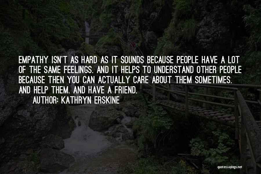 Kathryn Erskine Quotes: Empathy Isn't As Hard As It Sounds Because People Have A Lot Of The Same Feelings. And It Helps To