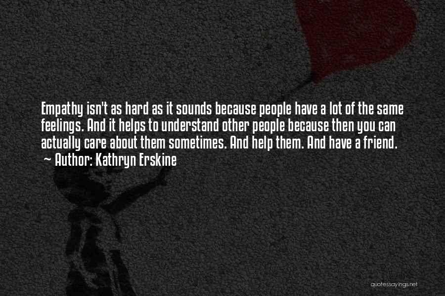 Kathryn Erskine Quotes: Empathy Isn't As Hard As It Sounds Because People Have A Lot Of The Same Feelings. And It Helps To