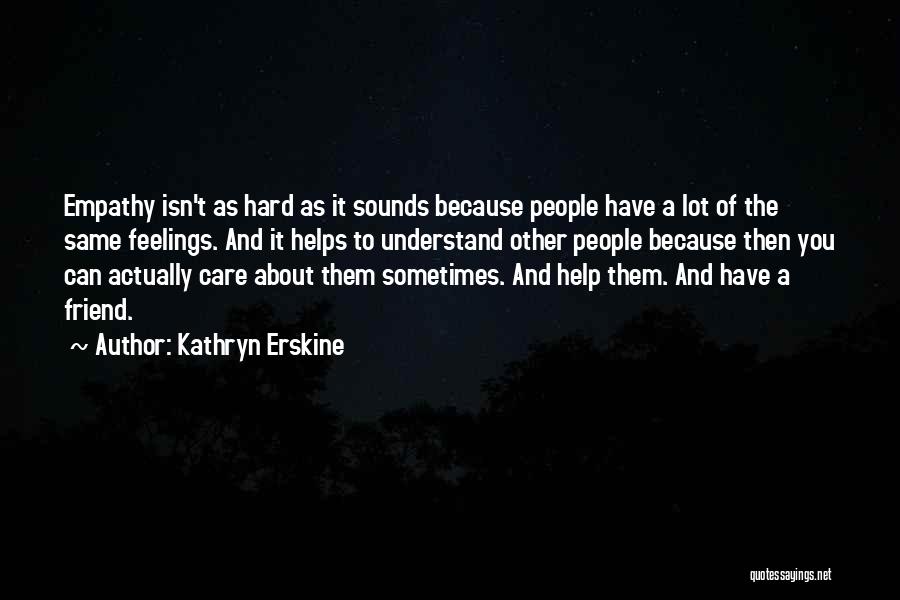 Kathryn Erskine Quotes: Empathy Isn't As Hard As It Sounds Because People Have A Lot Of The Same Feelings. And It Helps To