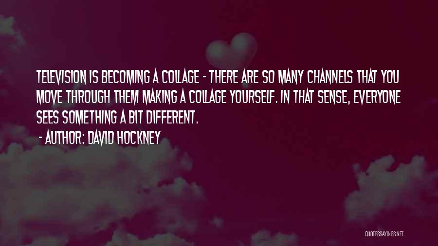 David Hockney Quotes: Television Is Becoming A Collage - There Are So Many Channels That You Move Through Them Making A Collage Yourself.