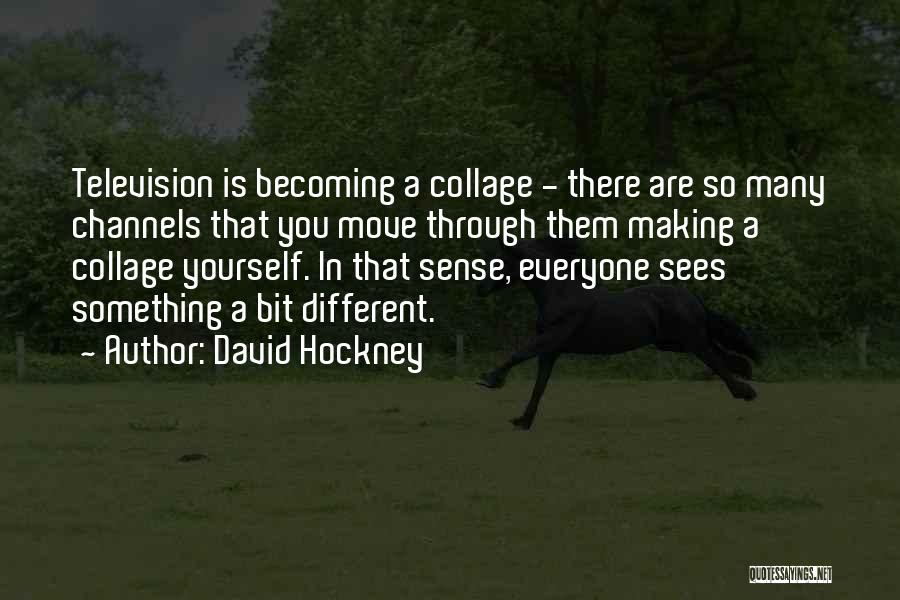 David Hockney Quotes: Television Is Becoming A Collage - There Are So Many Channels That You Move Through Them Making A Collage Yourself.