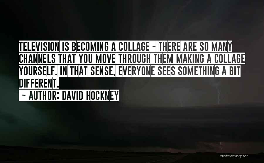 David Hockney Quotes: Television Is Becoming A Collage - There Are So Many Channels That You Move Through Them Making A Collage Yourself.