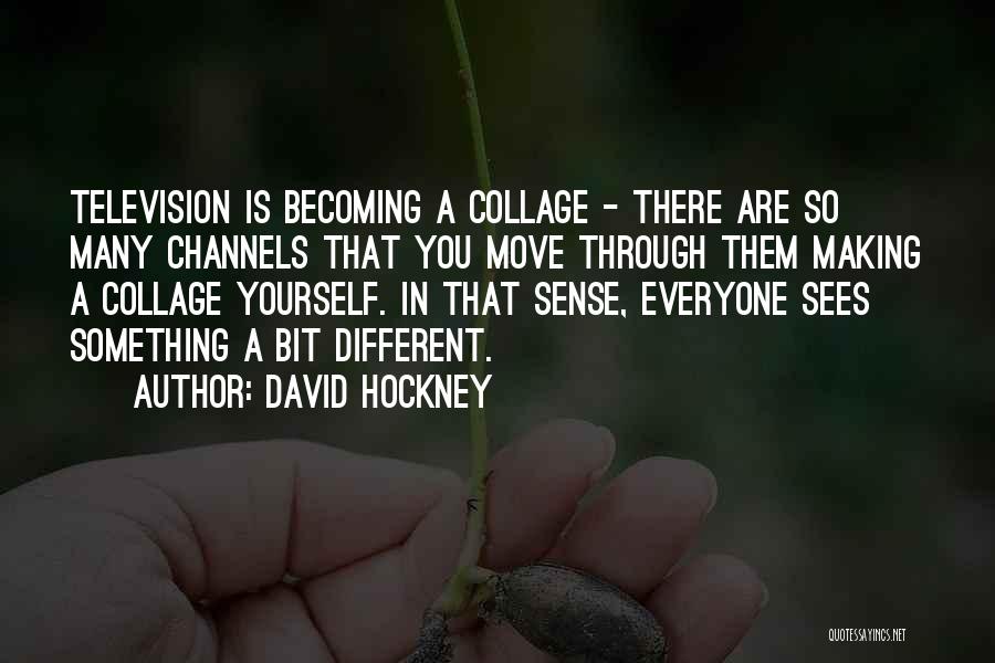 David Hockney Quotes: Television Is Becoming A Collage - There Are So Many Channels That You Move Through Them Making A Collage Yourself.
