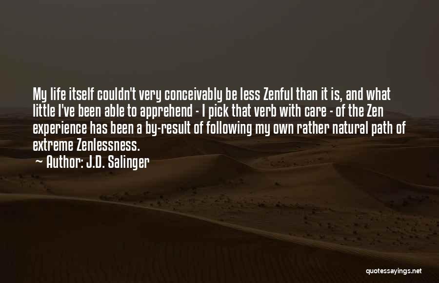 J.D. Salinger Quotes: My Life Itself Couldn't Very Conceivably Be Less Zenful Than It Is, And What Little I've Been Able To Apprehend